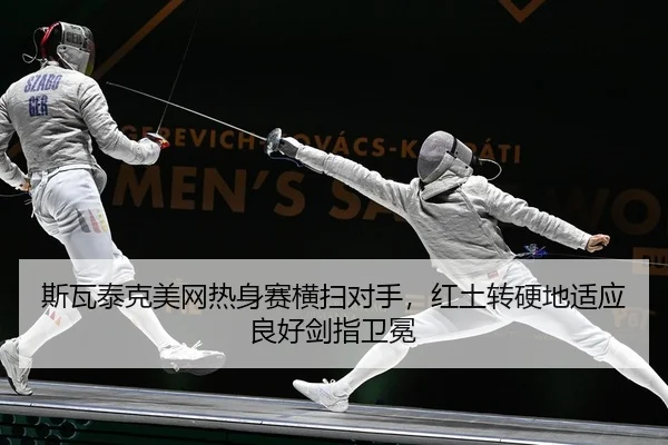 斯瓦泰克美网热身赛横扫对手，红土转硬地适应良好剑指卫冕