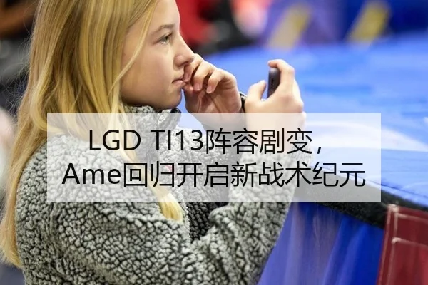 LGD TI13阵容剧变，Ame回归开启新战术纪元